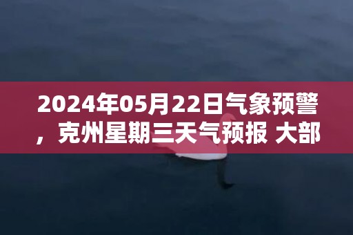 2024年05月22日气象预警，克州星期三天气预报 大部晴