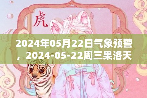 2024年05月22日气象预警，2024-05-22周三果洛天气预报 大部晴