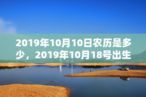 2019年10月10日农历是多少，2019年10月18号出生的男宝宝五行缺土怎么样取名