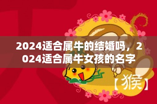 2024适合属牛的结婚吗，2024适合属牛女孩的名字