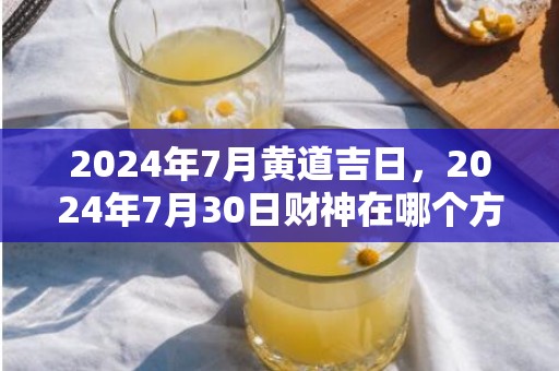 2024年7月黄道吉日，2024年7月30日财神在哪个方位