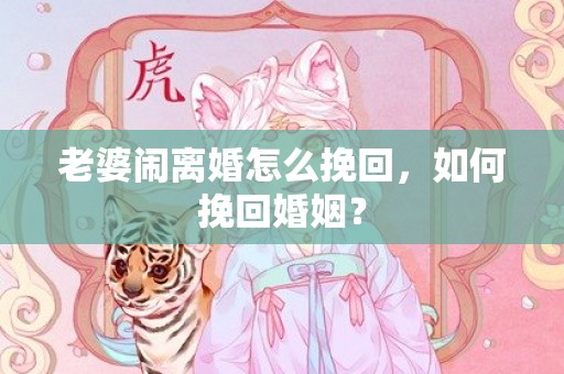 老婆闹离婚怎么挽回，如何挽回婚姻？