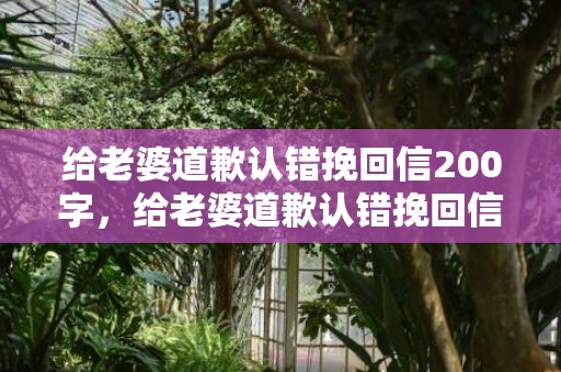 给老婆道歉认错挽回信200字，给老婆道歉认错挽回信200字的相关标题：