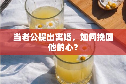 当老公提出离婚，如何挽回他的心？