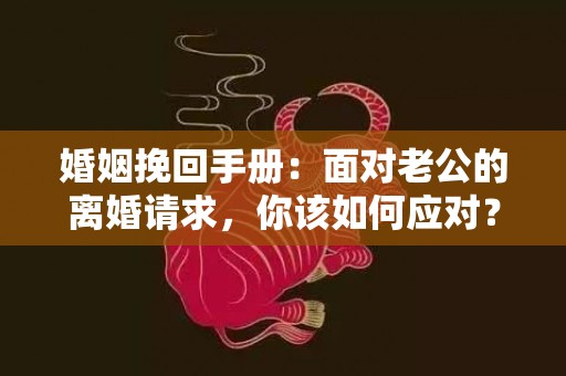 婚姻挽回手册：面对老公的离婚请求，你该如何应对？