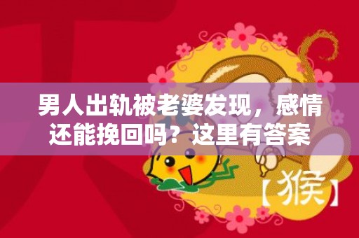 男人出轨被老婆发现，感情还能挽回吗？这里有答案