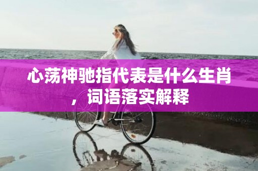 心荡神驰指代表是什么生肖，词语落实解释插图