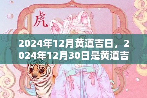 2024年12月黄道吉日，2024年12月30日是黄道吉日吗