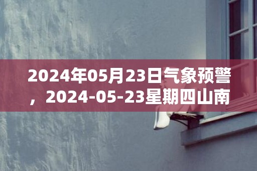 2024年05月23日气象预警，2024-05-23星期四山南天气预报 大部多云转阴