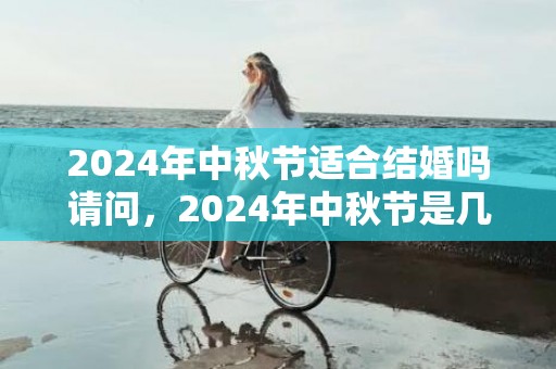 2024年中秋节适合结婚吗请问，2024年中秋节是几月几日