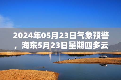 2024年05月23日气象预警，海东5月23日星期四多云最高温度32℃