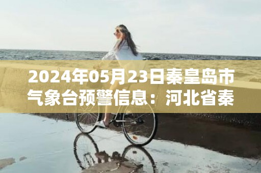 2024年05月23日秦皇岛市气象台预警信息：河北省秦皇岛市更新大风蓝色预警