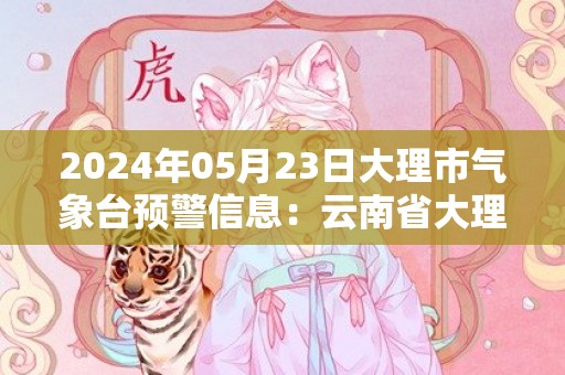 2024年05月23日大理市气象台预警信息：云南省大理白族自治州发布雷电黄色预警