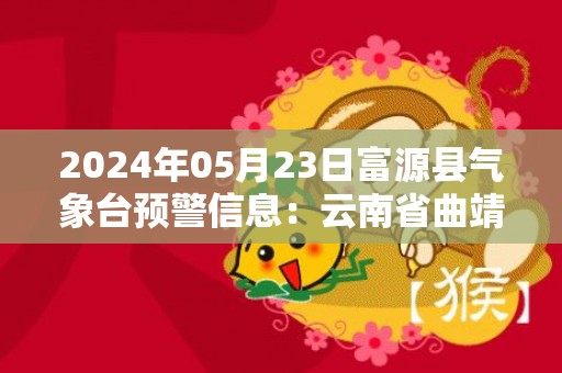 2024年05月23日富源县气象台预警信息：云南省曲靖市富源县发布大雾橙色预警