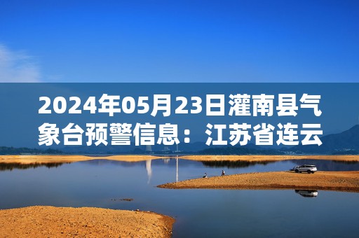 2024年05月23日灌南县气象台预警信息：江苏省连云港市灌南县发布大雾橙色预警