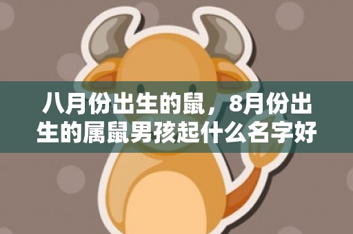 八月份出生的鼠，8月份出生的属鼠男孩起什么名字好