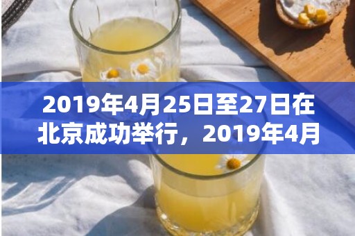 2019年4月25日至27日在北京成功举行，2019年4月25男宝宝五行缺水男孩取名注意事项