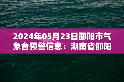 2024年05月23日邵阳市气象台预警信息：湖南省邵阳市发布大雾黄色预警