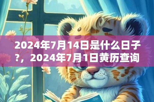 2024年7月14日是什么日子?，2024年7月1日黄历查询