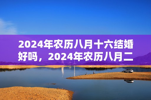 2024年农历八月十六结婚好吗，2024年农历八月二十五国庆节出生女宝宝名字大全