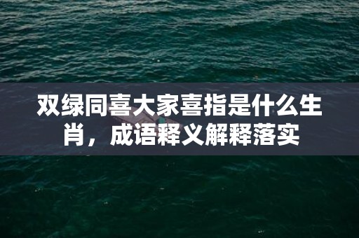 双绿同喜大家喜指是什么生肖，成语释义解释落实插图