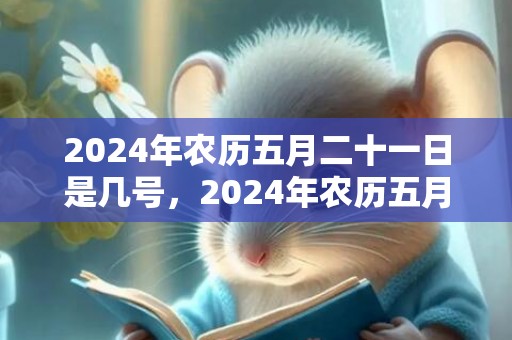 2024年农历五月二十一日是几号，2024年农历五月十八日是能剖腹产的好日子吗