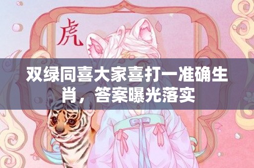 双绿同喜大家喜打一准确生肖，答案曝光落实插图