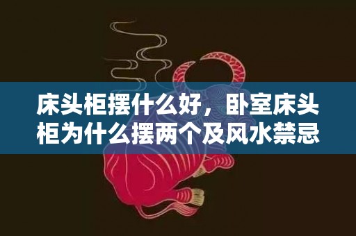 床头柜摆什么好，卧室床头柜为什么摆两个及风水禁忌