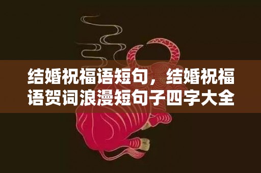 结婚祝福语短句，结婚祝福语贺词浪漫短句子四字大全