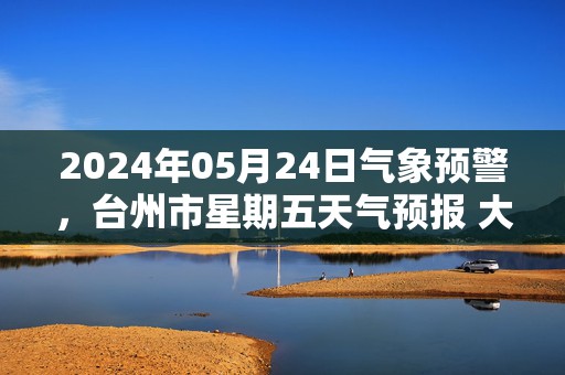 2024年05月24日气象预警，台州市星期五天气预报 大部多云