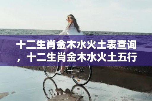 十二生肖金木水火土表查询，十二生肖金木水火土五行对照表