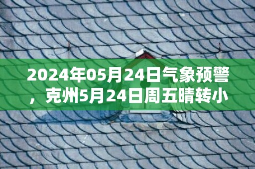 2024年05月24日气象预警，克州5月24日周五晴转小雨最高气温32℃