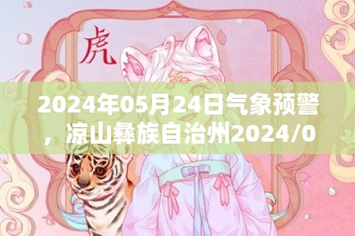 2024年05月24日气象预警，凉山彝族自治州2024/05/24阴最高气温35℃