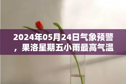 2024年05月24日气象预警，果洛星期五小雨最高气温20度