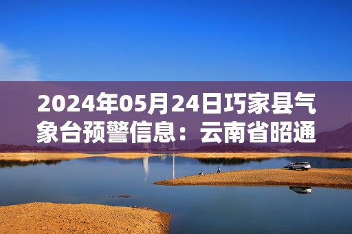 2024年05月24日巧家县气象台预警信息：云南省昭通市巧家县发布高温橙色预警