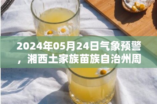 2024年05月24日气象预警，湘西土家族苗族自治州周五天气预报 大部晴