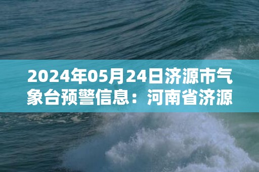 2024年05月24日济源市气象台预警信息：河南省济源市发布大风蓝色预警