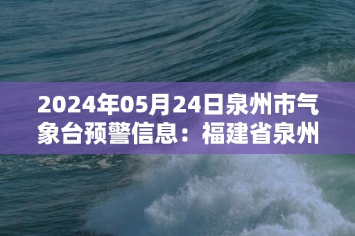 2024年05月24日泉州市气象台预警信息：福建省泉州市发布大雾黄色预警