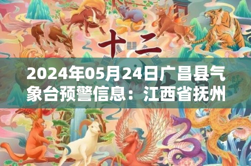 2024年05月24日广昌县气象台预警信息：江西省抚州市广昌县发布大雾橙色预警