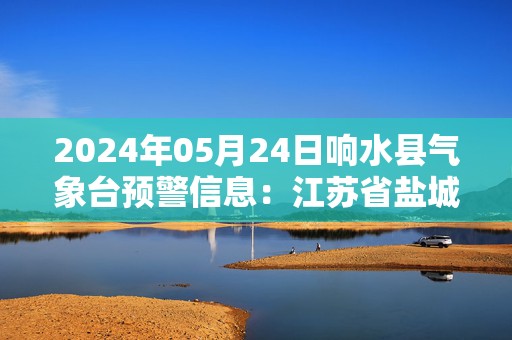 2024年05月24日响水县气象台预警信息：江苏省盐城市响水县发布大雾橙色预警