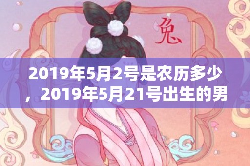 2019年5月2号是农历多少，2019年5月21号出生的男宝宝五行缺土要怎么样起名字