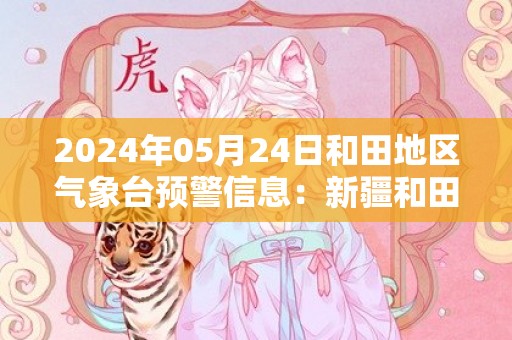 2024年05月24日和田地区气象台预警信息：新疆和田地区发布沙尘暴黄色预警