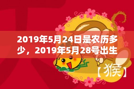 2019年5月24日是农历多少，2019年5月28号出生的男宝宝五行缺金要怎么起名字