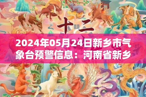 2024年05月24日新乡市气象台预警信息：河南省新乡市发布大风蓝色预警