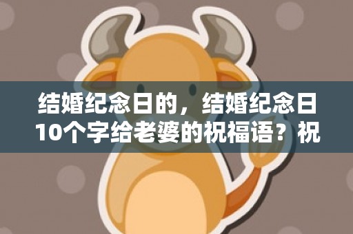 结婚纪念日的，结婚纪念日10个字给老婆的祝福语？祝老婆结婚纪念日短语