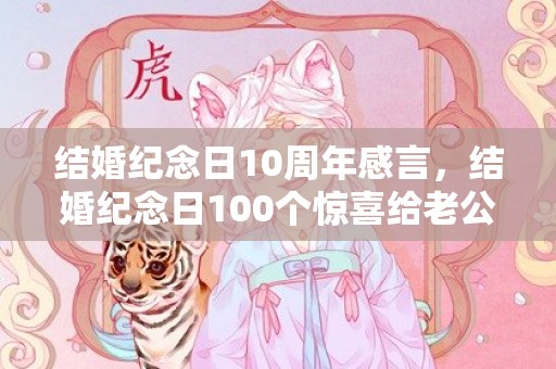 结婚纪念日10周年感言，结婚纪念日100个惊喜给老公发多少，结婚纪念日恰逢生日