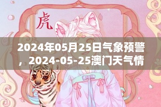 2024年05月25日气象预警，2024-05-25澳门天气情况概述