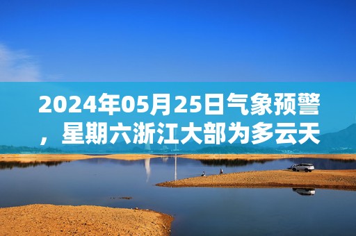 2024年05月25日气象预警，星期六浙江大部为多云天气最高温度33度