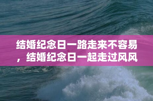 结婚纪念日一路走来不容易，结婚纪念日一起走过风风雨雨说说，一起经历风雨夫妻短语