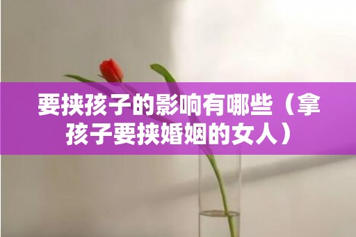 要挟孩子的影响有哪些（拿孩子要挟婚姻的女人）